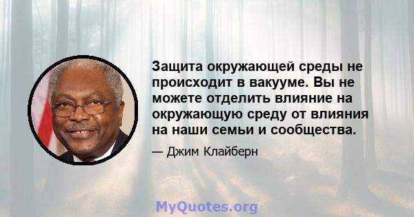 Защита окружающей среды не происходит в вакууме. Вы не можете отделить влияние на окружающую среду от влияния на наши семьи и сообщества.