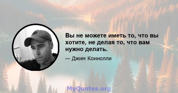 Вы не можете иметь то, что вы хотите, не делая то, что вам нужно делать.