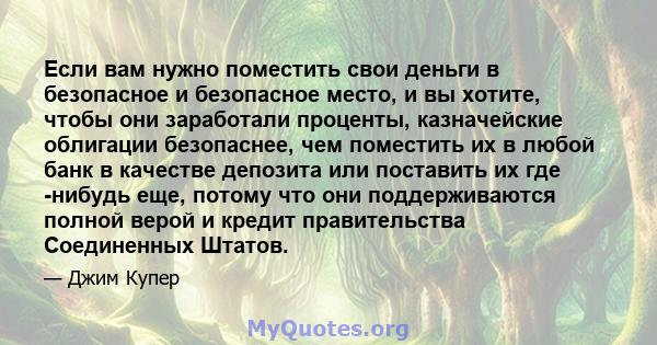 Если вам нужно поместить свои деньги в безопасное и безопасное место, и вы хотите, чтобы они заработали проценты, казначейские облигации безопаснее, чем поместить их в любой банк в качестве депозита или поставить их где 