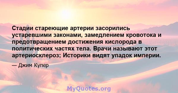 Стадии стареющие артерии засорились устаревшими законами, замедлением кровотока и предотвращением достижения кислорода в политических частях тела. Врачи называют этот артериосклероз; Историки видят упадок империи.