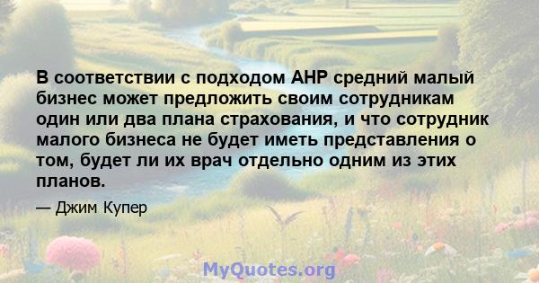 В соответствии с подходом AHP средний малый бизнес может предложить своим сотрудникам один или два плана страхования, и что сотрудник малого бизнеса не будет иметь представления о том, будет ли их врач отдельно одним из 