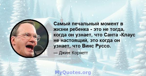 Самый печальный момент в жизни ребенка - это не тогда, когда он узнает, что Санта -Клаус не настоящий, это когда он узнает, что Винс Руссо.