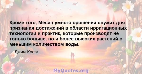 Кроме того, Месяц умного орошения служит для признания достижений в области ирригационных технологий и практик, которые производят не только больше, но и более высоких растений с меньшим количеством воды.