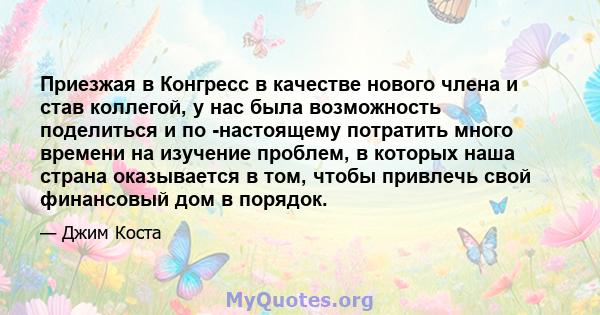 Приезжая в Конгресс в качестве нового члена и став коллегой, у нас была возможность поделиться и по -настоящему потратить много времени на изучение проблем, в которых наша страна оказывается в том, чтобы привлечь свой