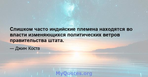 Слишком часто индийские племена находятся во власти изменяющихся политических ветров правительства штата.