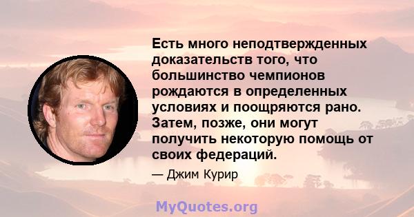 Есть много неподтвержденных доказательств того, что большинство чемпионов рождаются в определенных условиях и поощряются рано. Затем, позже, они могут получить некоторую помощь от своих федераций.