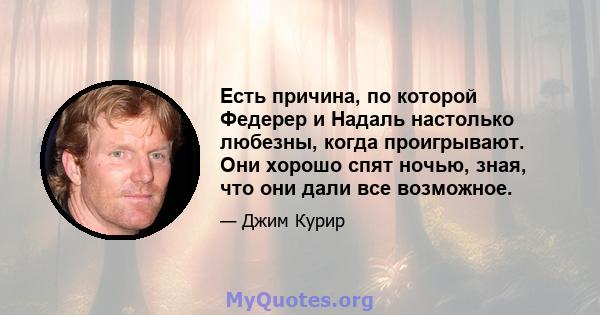 Есть причина, по которой Федерер и Надаль настолько любезны, когда проигрывают. Они хорошо спят ночью, зная, что они дали все возможное.