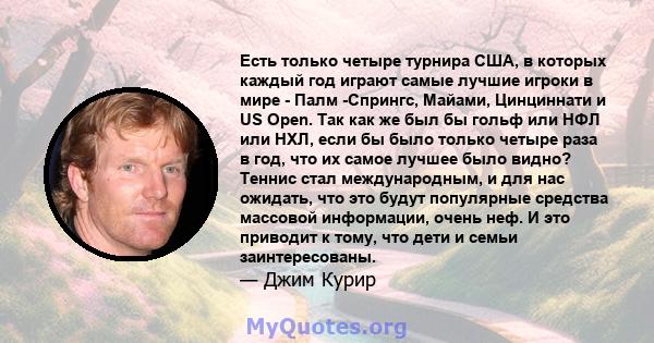 Есть только четыре турнира США, в которых каждый год играют самые лучшие игроки в мире - Палм -Спрингс, Майами, Цинциннати и US Open. Так как же был бы гольф или НФЛ или НХЛ, если бы было только четыре раза в год, что