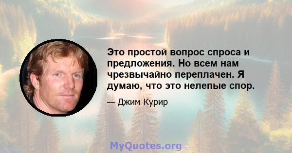 Это простой вопрос спроса и предложения. Но всем нам чрезвычайно переплачен. Я думаю, что это нелепые спор.