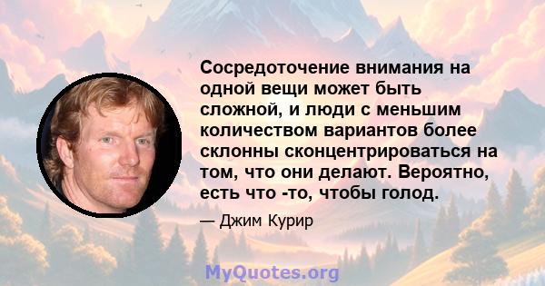 Сосредоточение внимания на одной вещи может быть сложной, и люди с меньшим количеством вариантов более склонны сконцентрироваться на том, что они делают. Вероятно, есть что -то, чтобы голод.