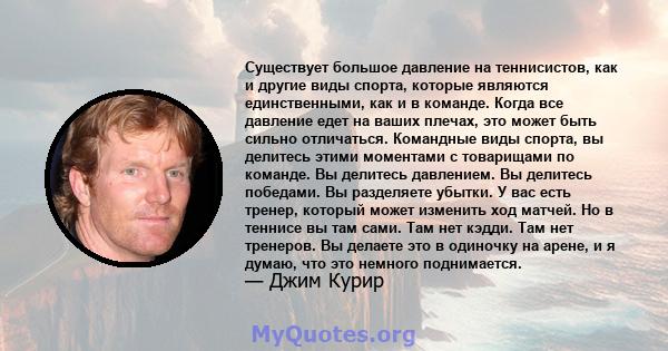 Существует большое давление на теннисистов, как и другие виды спорта, которые являются единственными, как и в команде. Когда все давление едет на ваших плечах, это может быть сильно отличаться. Командные виды спорта, вы 