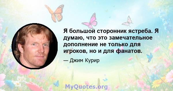 Я большой сторонник ястреба. Я думаю, что это замечательное дополнение не только для игроков, но и для фанатов.