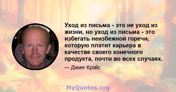 Уход из письма - это не уход из жизни, но уход из письма - это избегать неизбежной горечи, которую платит карьера в качестве своего конечного продукта, почти во всех случаях.