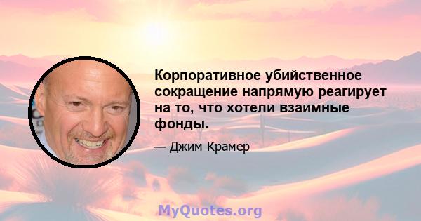 Корпоративное убийственное сокращение напрямую реагирует на то, что хотели взаимные фонды.