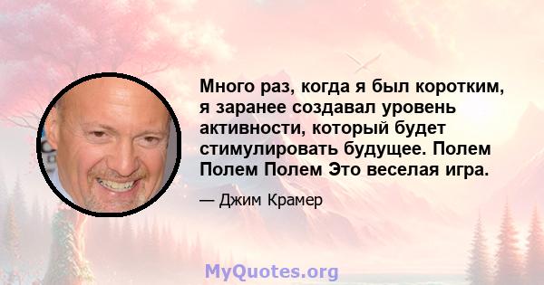 Много раз, когда я был коротким, я заранее создавал уровень активности, который будет стимулировать будущее. Полем Полем Полем Это веселая игра.