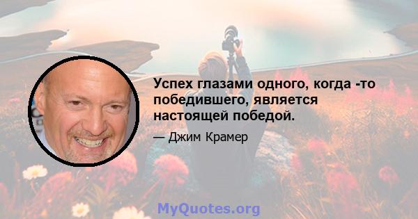 Успех глазами одного, когда -то победившего, является настоящей победой.