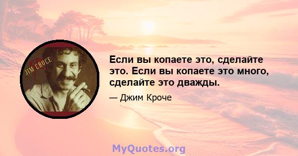 Если вы копаете это, сделайте это. Если вы копаете это много, сделайте это дважды.