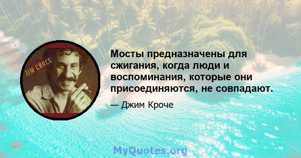 Мосты предназначены для сжигания, когда люди и воспоминания, которые они присоединяются, не совпадают.