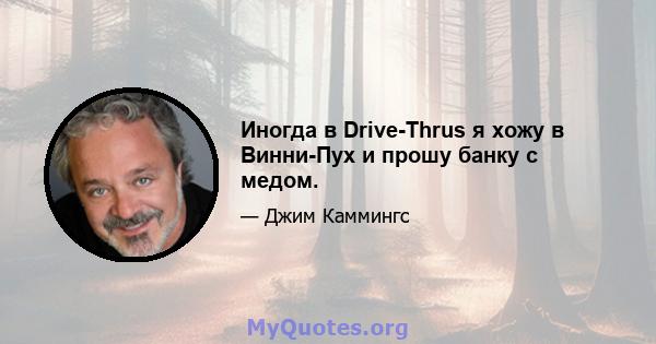 Иногда в Drive-Thrus я хожу в Винни-Пух и прошу банку с медом.