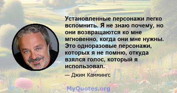 Установленные персонажи легко вспомнить. Я не знаю почему, но они возвращаются ко мне мгновенно, когда они мне нужны. Это одноразовые персонажи, которых я не помню, откуда взялся голос, который я использовал.