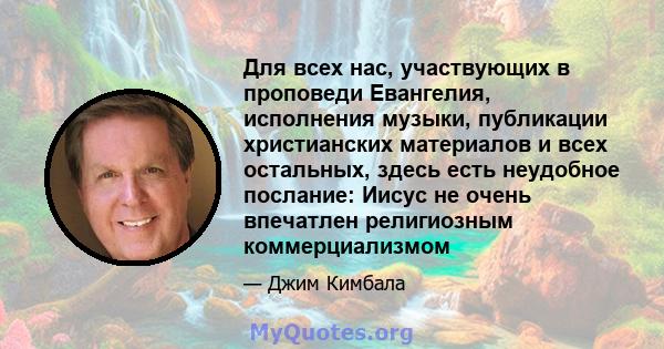 Для всех нас, участвующих в проповеди Евангелия, исполнения музыки, публикации христианских материалов и всех остальных, здесь есть неудобное послание: Иисус не очень впечатлен религиозным коммерциализмом