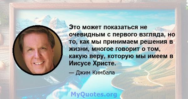 Это может показаться не очевидным с первого взгляда, но то, как мы принимаем решения в жизни, многое говорит о том, какую веру, которую мы имеем в Иисусе Христе.