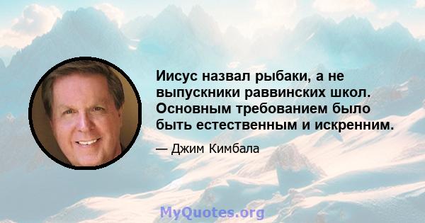 Иисус назвал рыбаки, а не выпускники раввинских школ. Основным требованием было быть естественным и искренним.