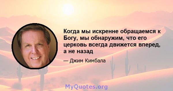 Когда мы искренне обращаемся к Богу, мы обнаружим, что его церковь всегда движется вперед, а не назад