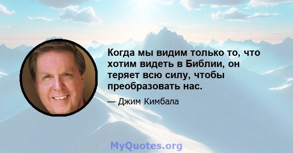 Когда мы видим только то, что хотим видеть в Библии, он теряет всю силу, чтобы преобразовать нас.