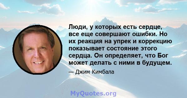 Люди, у которых есть сердце, все еще совершают ошибки. Но их реакция на упрек и коррекцию показывает состояние этого сердца. Он определяет, что Бог может делать с ними в будущем.