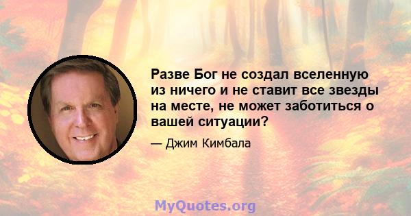 Разве Бог не создал вселенную из ничего и не ставит все звезды на месте, не может заботиться о вашей ситуации?