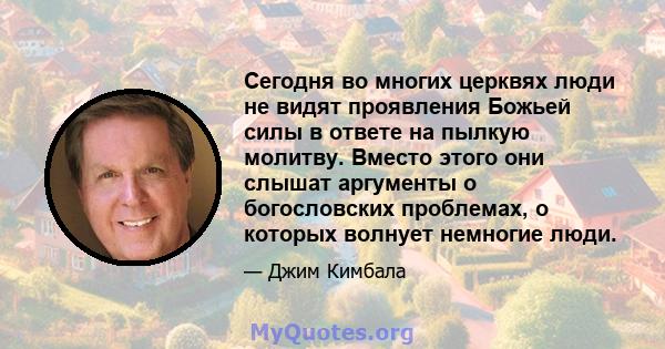 Сегодня во многих церквях люди не видят проявления Божьей силы в ответе на пылкую молитву. Вместо этого они слышат аргументы о богословских проблемах, о которых волнует немногие люди.