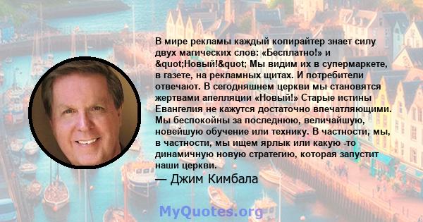 В мире рекламы каждый копирайтер знает силу двух магических слов: «Бесплатно!» и "Новый!" Мы видим их в супермаркете, в газете, на рекламных щитах. И потребители отвечают. В сегодняшнем церкви мы становятся