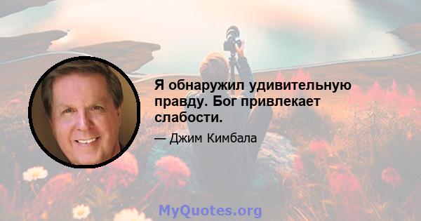 Я обнаружил удивительную правду. Бог привлекает слабости.