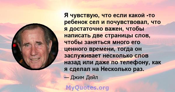 Я чувствую, что если какой -то ребенок сел и почувствовал, что я достаточно важен, чтобы написать две страницы слов, чтобы заняться много его ценного времени, тогда он заслуживает несколько слов назад или даже по