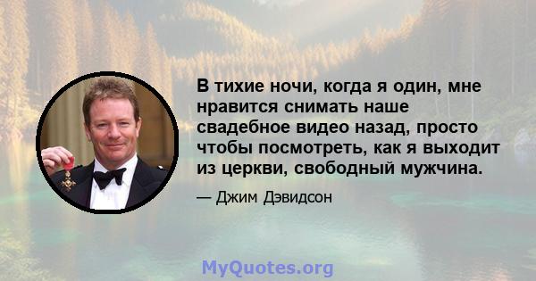 В тихие ночи, когда я один, мне нравится снимать наше свадебное видео назад, просто чтобы посмотреть, как я выходит из церкви, свободный мужчина.