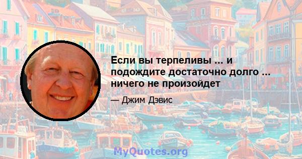 Если вы терпеливы ... и подождите достаточно долго ... ничего не произойдет