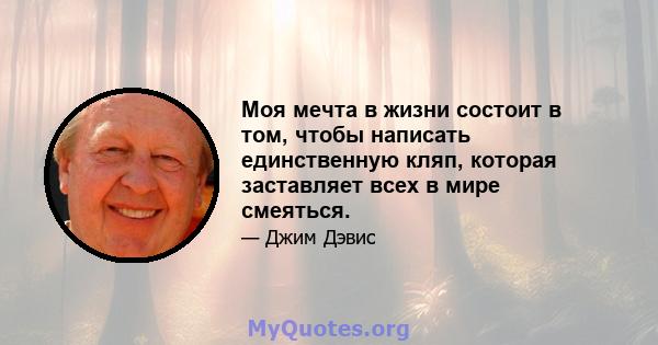 Моя мечта в жизни состоит в том, чтобы написать единственную кляп, которая заставляет всех в мире смеяться.