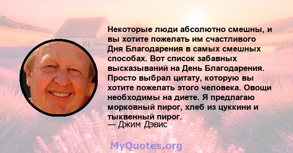 Некоторые люди абсолютно смешны, и вы хотите пожелать им счастливого Дня Благодарения в самых смешных способах. Вот список забавных высказываний на День Благодарения. Просто выбрал цитату, которую вы хотите пожелать