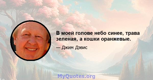 В моей голове небо синее, трава зеленая, а кошки оранжевые.