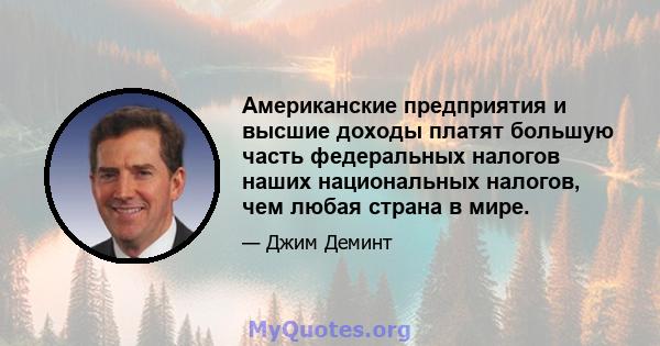 Американские предприятия и высшие доходы платят большую часть федеральных налогов наших национальных налогов, чем любая страна в мире.