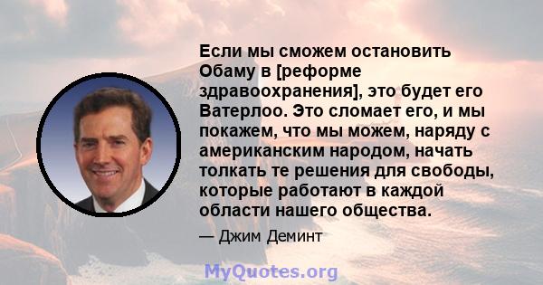 Если мы сможем остановить Обаму в [реформе здравоохранения], это будет его Ватерлоо. Это сломает его, и мы покажем, что мы можем, наряду с американским народом, начать толкать те решения для свободы, которые работают в