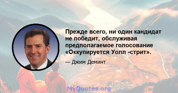 Прежде всего, ни один кандидат не победит, обслуживая предполагаемое голосование «Оккупируется Уолл -стрит».