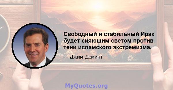 Свободный и стабильный Ирак будет сияющим светом против тени исламского экстремизма.