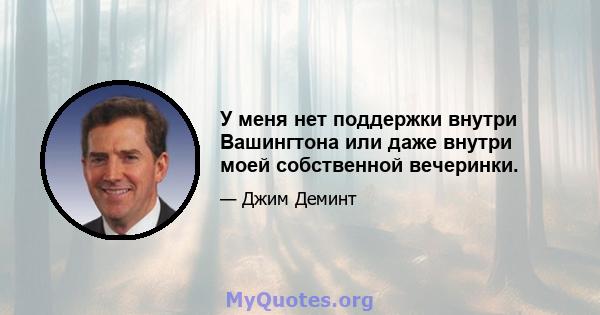 У меня нет поддержки внутри Вашингтона или даже внутри моей собственной вечеринки.