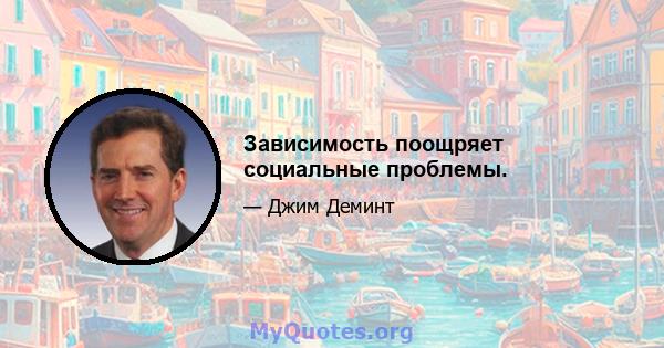 Зависимость поощряет социальные проблемы.