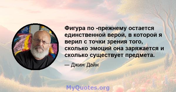 Фигура по -прежнему остается единственной верой, в которой я верил с точки зрения того, сколько эмоций она заряжается и сколько существует предмета.