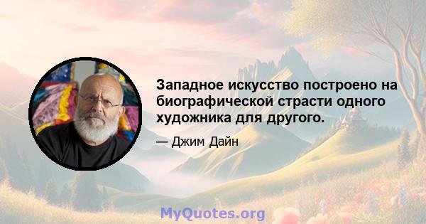 Западное искусство построено на биографической страсти одного художника для другого.