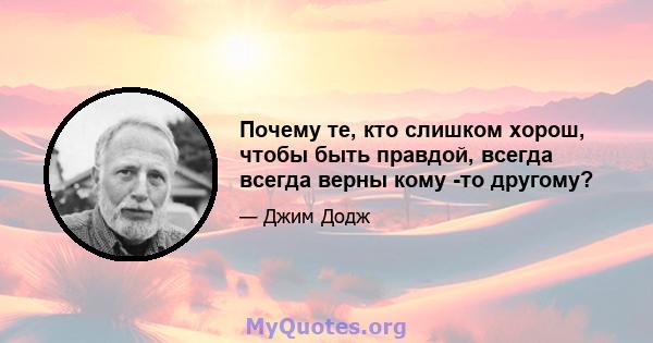 Почему те, кто слишком хорош, чтобы быть правдой, всегда всегда верны кому -то другому?