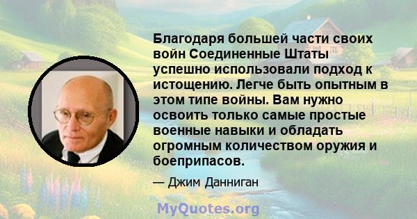 Благодаря большей части своих войн Соединенные Штаты успешно использовали подход к истощению. Легче быть опытным в этом типе войны. Вам нужно освоить только самые простые военные навыки и обладать огромным количеством